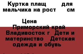 Куртка-плащ Cheek для мальчика на рост 120 см › Цена ­ 1 500 - Приморский край, Владивосток г. Дети и материнство » Детская одежда и обувь   